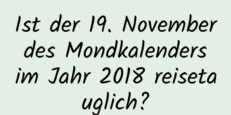 Ist der 19. November des Mondkalenders im Jahr 2018 reisetauglich?