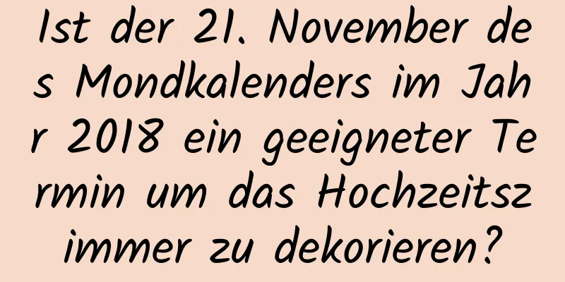 Ist der 21. November des Mondkalenders im Jahr 2018 ein geeigneter Termin um das Hochzeitszimmer zu dekorieren?