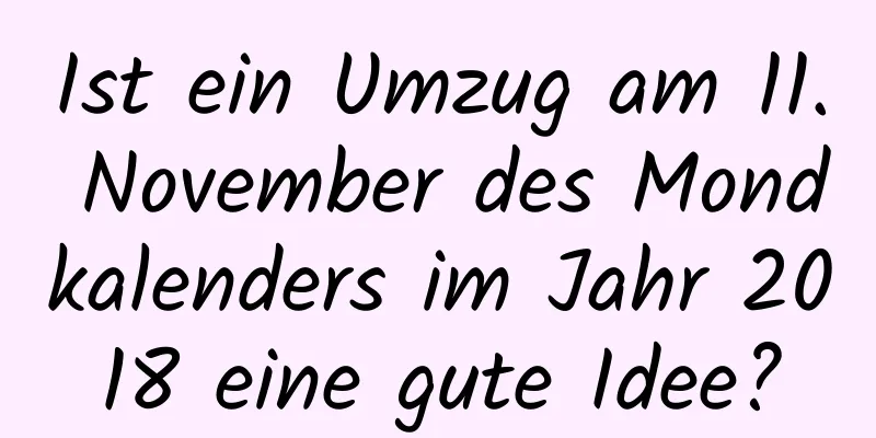 Ist ein Umzug am 11. November des Mondkalenders im Jahr 2018 eine gute Idee?