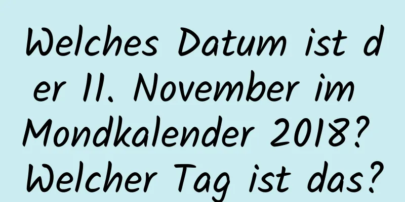 Welches Datum ist der 11. November im Mondkalender 2018? Welcher Tag ist das?