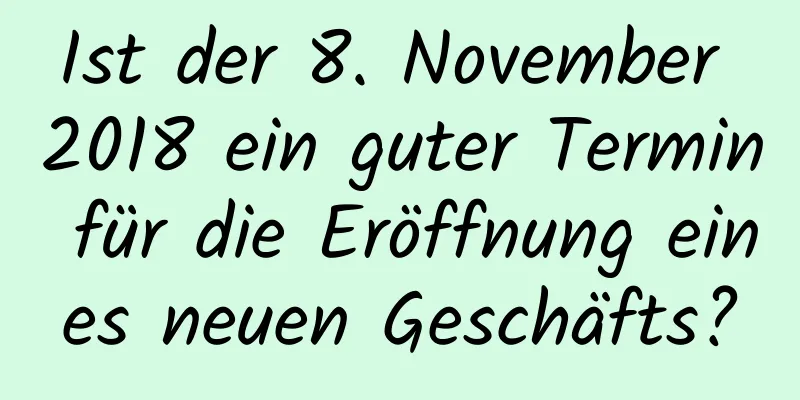 Ist der 8. November 2018 ein guter Termin für die Eröffnung eines neuen Geschäfts?