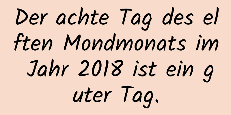 Der achte Tag des elften Mondmonats im Jahr 2018 ist ein guter Tag.