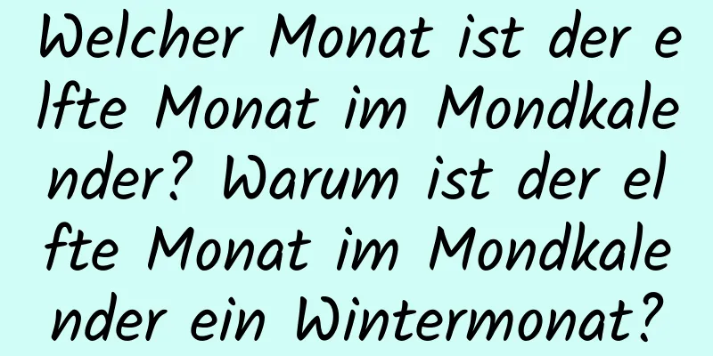 Welcher Monat ist der elfte Monat im Mondkalender? Warum ist der elfte Monat im Mondkalender ein Wintermonat?