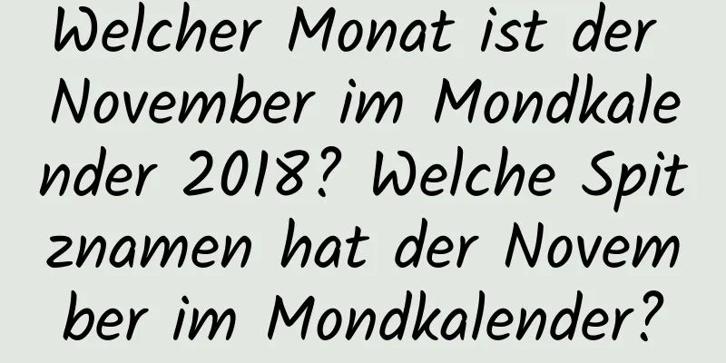 Welcher Monat ist der November im Mondkalender 2018? Welche Spitznamen hat der November im Mondkalender?