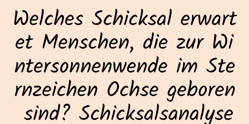 Welches Schicksal erwartet Menschen, die zur Wintersonnenwende im Sternzeichen Ochse geboren sind? Schicksalsanalyse