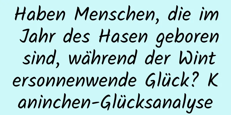 Haben Menschen, die im Jahr des Hasen geboren sind, während der Wintersonnenwende Glück? Kaninchen-Glücksanalyse