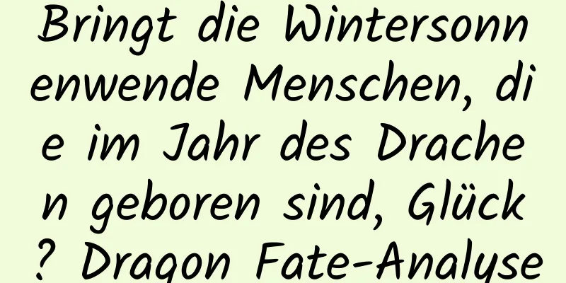 Bringt die Wintersonnenwende Menschen, die im Jahr des Drachen geboren sind, Glück? Dragon Fate-Analyse