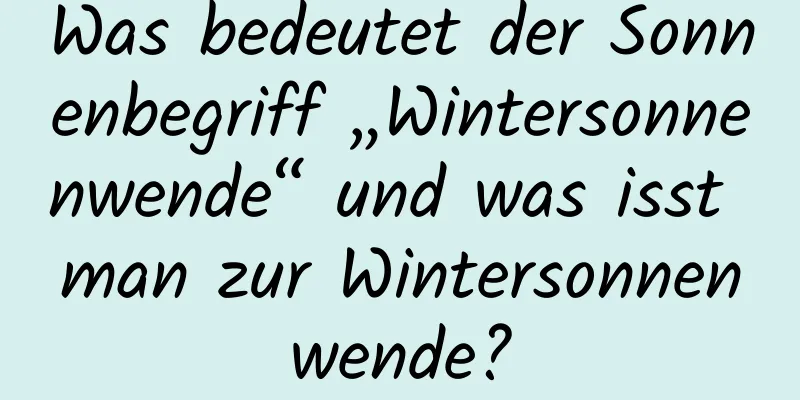 Was bedeutet der Sonnenbegriff „Wintersonnenwende“ und was isst man zur Wintersonnenwende?