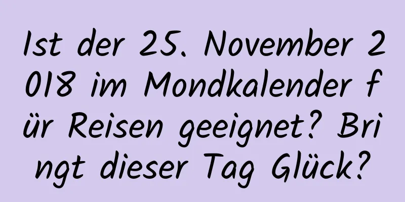 Ist der 25. November 2018 im Mondkalender für Reisen geeignet? Bringt dieser Tag Glück?