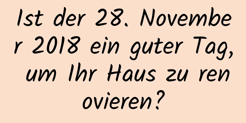 Ist der 28. November 2018 ein guter Tag, um Ihr Haus zu renovieren?