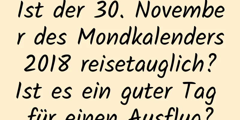 Ist der 30. November des Mondkalenders 2018 reisetauglich? Ist es ein guter Tag für einen Ausflug?