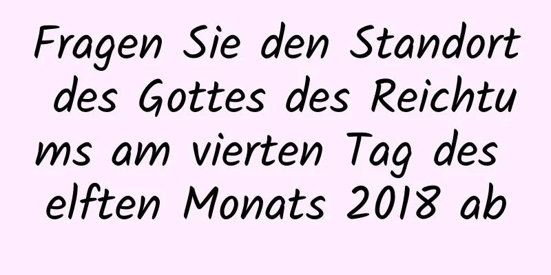 Fragen Sie den Standort des Gottes des Reichtums am vierten Tag des elften Monats 2018 ab