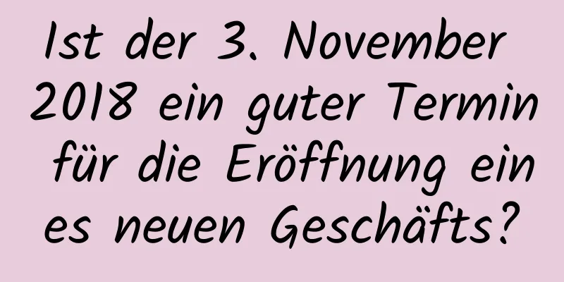 Ist der 3. November 2018 ein guter Termin für die Eröffnung eines neuen Geschäfts?