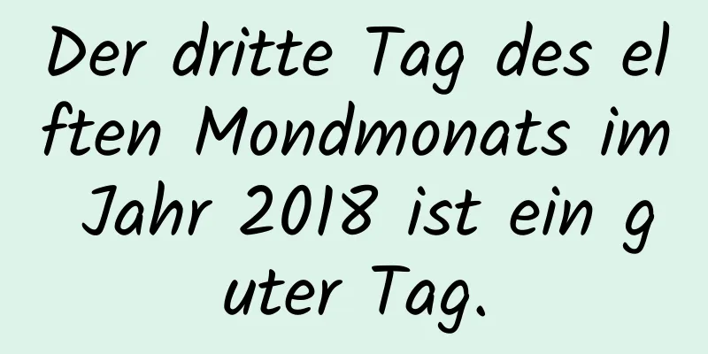 Der dritte Tag des elften Mondmonats im Jahr 2018 ist ein guter Tag.