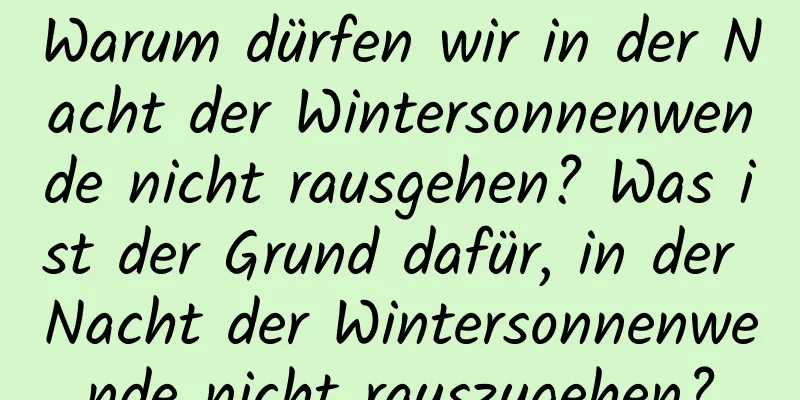 Warum dürfen wir in der Nacht der Wintersonnenwende nicht rausgehen? Was ist der Grund dafür, in der Nacht der Wintersonnenwende nicht rauszugehen?