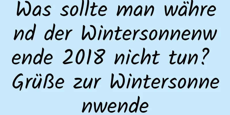 Was sollte man während der Wintersonnenwende 2018 nicht tun? Grüße zur Wintersonnenwende