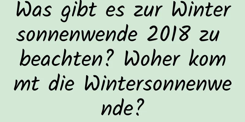 Was gibt es zur Wintersonnenwende 2018 zu beachten? Woher kommt die Wintersonnenwende?