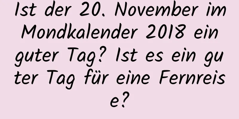 Ist der 20. November im Mondkalender 2018 ein guter Tag? Ist es ein guter Tag für eine Fernreise?