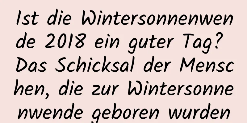 Ist die Wintersonnenwende 2018 ein guter Tag? Das Schicksal der Menschen, die zur Wintersonnenwende geboren wurden