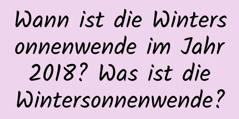 Wann ist die Wintersonnenwende im Jahr 2018? Was ist die Wintersonnenwende?