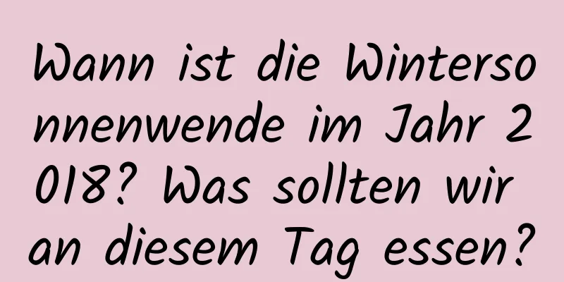 Wann ist die Wintersonnenwende im Jahr 2018? Was sollten wir an diesem Tag essen?