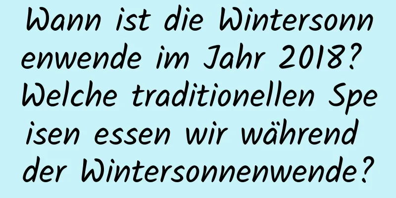 Wann ist die Wintersonnenwende im Jahr 2018? Welche traditionellen Speisen essen wir während der Wintersonnenwende?