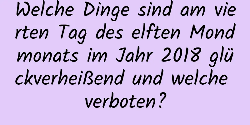 Welche Dinge sind am vierten Tag des elften Mondmonats im Jahr 2018 glückverheißend und welche verboten?