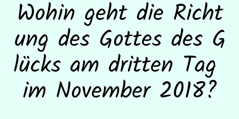 Wohin geht die Richtung des Gottes des Glücks am dritten Tag im November 2018?