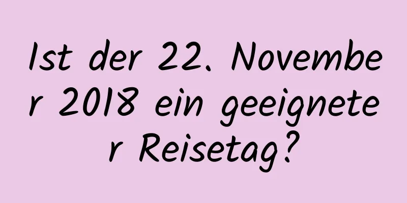 Ist der 22. November 2018 ein geeigneter Reisetag?