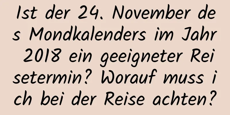 Ist der 24. November des Mondkalenders im Jahr 2018 ein geeigneter Reisetermin? Worauf muss ich bei der Reise achten?