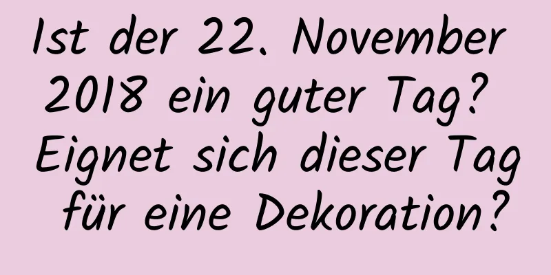 Ist der 22. November 2018 ein guter Tag? Eignet sich dieser Tag für eine Dekoration?