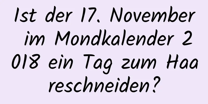 Ist der 17. November im Mondkalender 2018 ein Tag zum Haareschneiden?