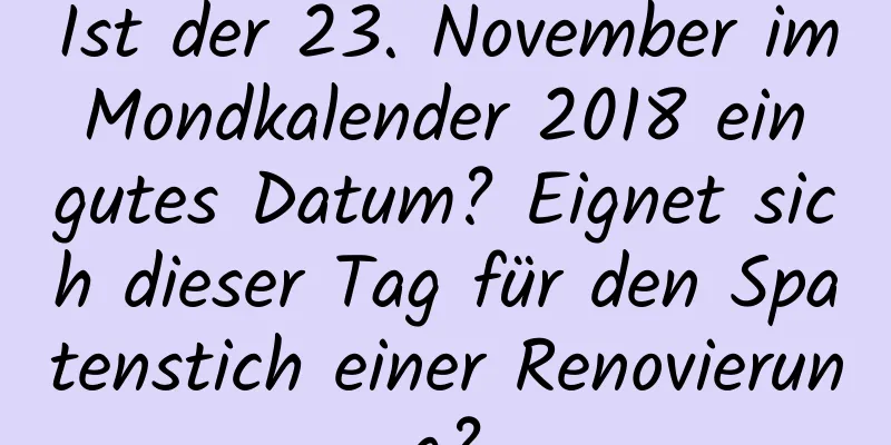 Ist der 23. November im Mondkalender 2018 ein gutes Datum? Eignet sich dieser Tag für den Spatenstich einer Renovierung?