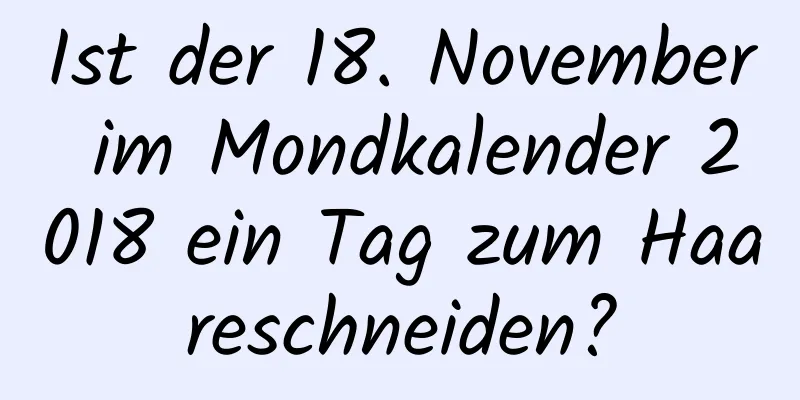 Ist der 18. November im Mondkalender 2018 ein Tag zum Haareschneiden?