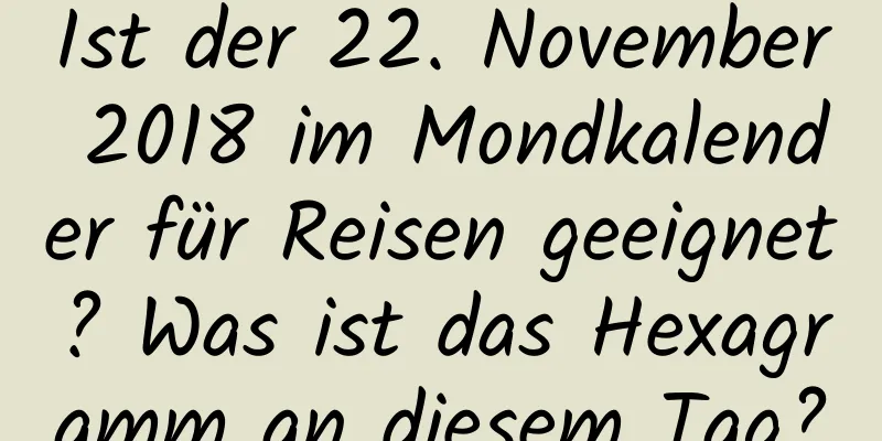 Ist der 22. November 2018 im Mondkalender für Reisen geeignet? Was ist das Hexagramm an diesem Tag?