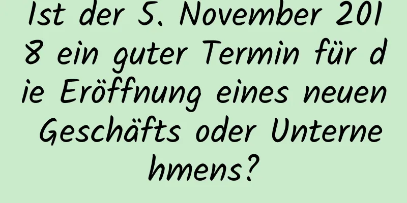 Ist der 5. November 2018 ein guter Termin für die Eröffnung eines neuen Geschäfts oder Unternehmens?