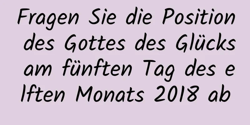 Fragen Sie die Position des Gottes des Glücks am fünften Tag des elften Monats 2018 ab