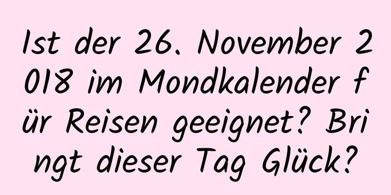 Ist der 26. November 2018 im Mondkalender für Reisen geeignet? Bringt dieser Tag Glück?