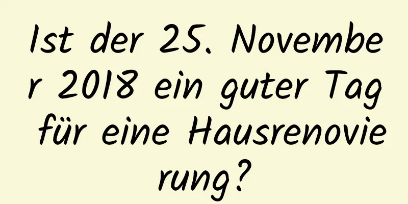 Ist der 25. November 2018 ein guter Tag für eine Hausrenovierung?