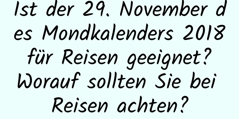 Ist der 29. November des Mondkalenders 2018 für Reisen geeignet? Worauf sollten Sie bei Reisen achten?