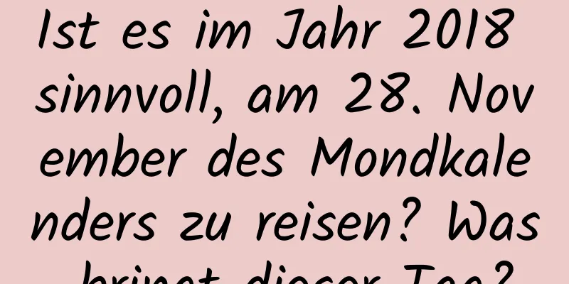 Ist es im Jahr 2018 sinnvoll, am 28. November des Mondkalenders zu reisen? Was bringt dieser Tag?