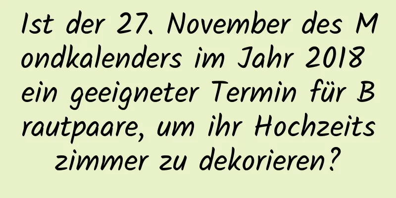 Ist der 27. November des Mondkalenders im Jahr 2018 ein geeigneter Termin für Brautpaare, um ihr Hochzeitszimmer zu dekorieren?