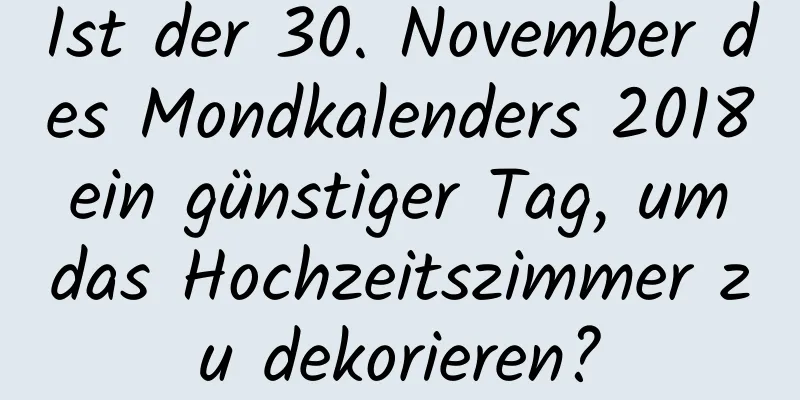 Ist der 30. November des Mondkalenders 2018 ein günstiger Tag, um das Hochzeitszimmer zu dekorieren?