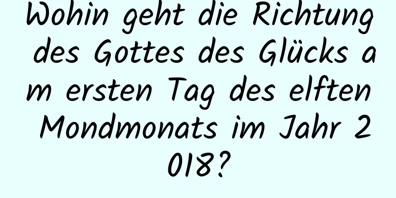 Wohin geht die Richtung des Gottes des Glücks am ersten Tag des elften Mondmonats im Jahr 2018?