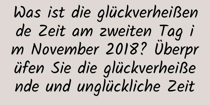 Was ist die glückverheißende Zeit am zweiten Tag im November 2018? Überprüfen Sie die glückverheißende und unglückliche Zeit