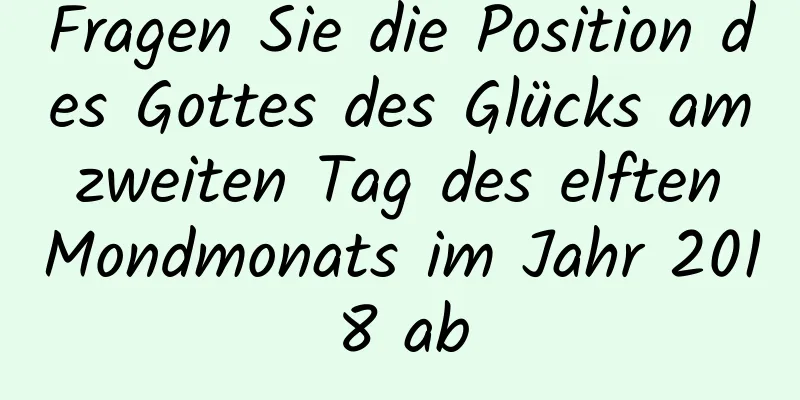 Fragen Sie die Position des Gottes des Glücks am zweiten Tag des elften Mondmonats im Jahr 2018 ab