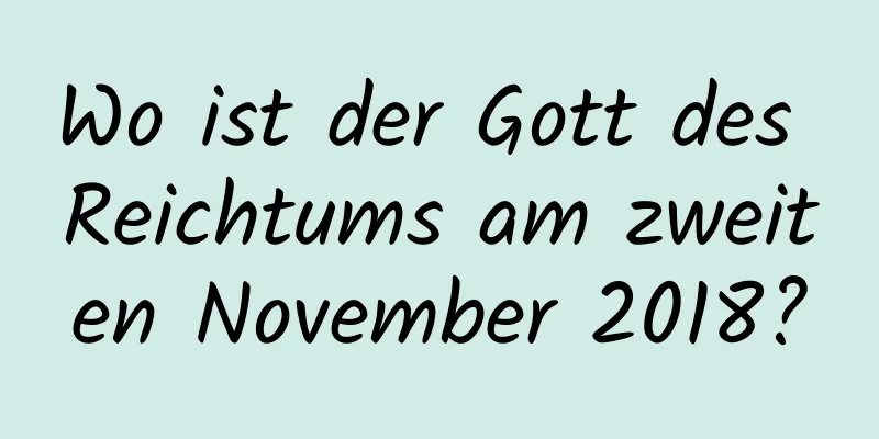 Wo ist der Gott des Reichtums am zweiten November 2018?