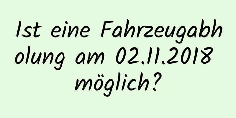 Ist eine Fahrzeugabholung am 02.11.2018 möglich?