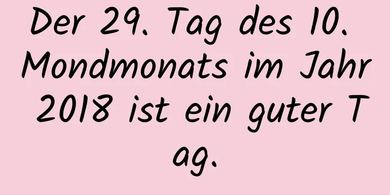 Der 29. Tag des 10. Mondmonats im Jahr 2018 ist ein guter Tag.