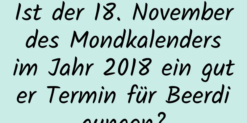 Ist der 18. November des Mondkalenders im Jahr 2018 ein guter Termin für Beerdigungen?